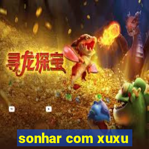 sonhar com xuxu